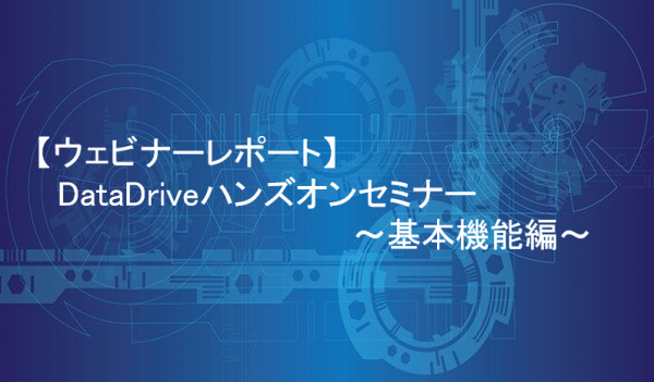 【ウェビナーレポート】DataDriveハンズオンセミナー～基本機能編～