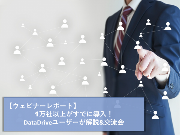 【ウェビナーレポート】1万社以上がすでに導入！ DataDriveユーザーが解説&交流会